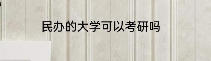 民办的大学可以考研吗