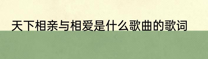 天下相亲与相爱是什么歌曲的歌词