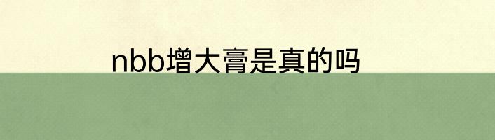 nbb增大膏是真的吗