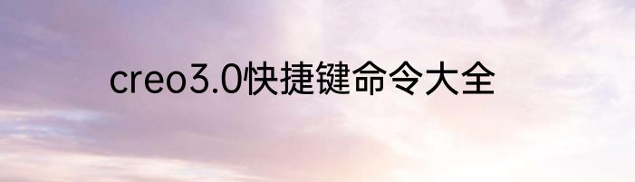 creo3.0快捷键命令大全