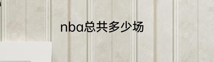 nba总共多少场