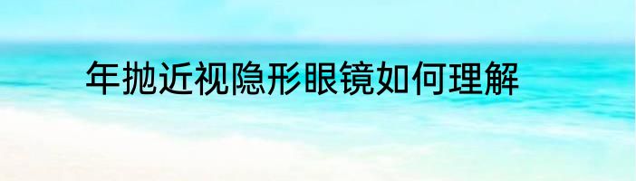 年抛近视隐形眼镜如何理解