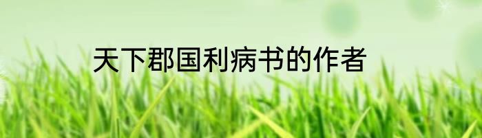 天下郡国利病书的作者
