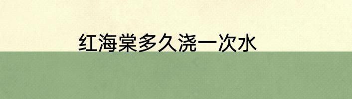 红海棠多久浇一次水