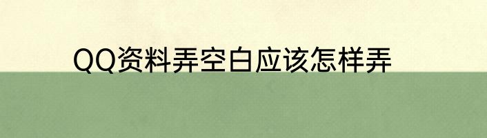 QQ资料弄空白应该怎样弄