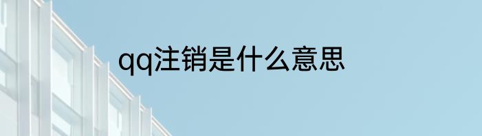 qq注销是什么意思