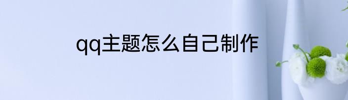 qq主题怎么自己制作