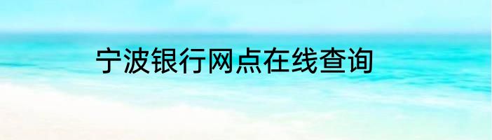 宁波银行网点在线查询