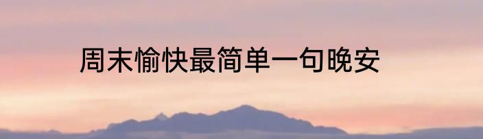 周末愉快最简单一句晚安
