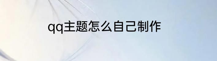 qq主题怎么自己制作