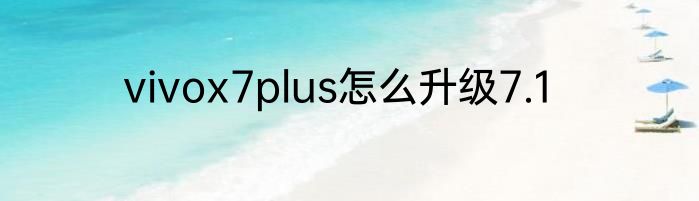 vivox7plus怎么升级7.1