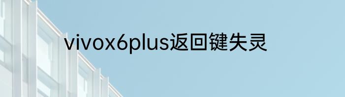 vivox6plus返回键失灵