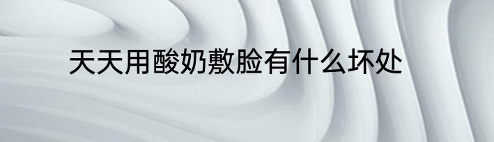 天天用酸奶敷脸有什么坏处