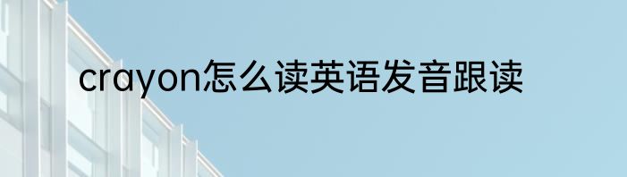 crayon怎么读英语发音跟读