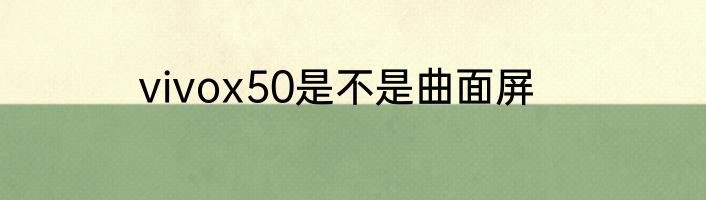 vivox50是不是曲面屏
