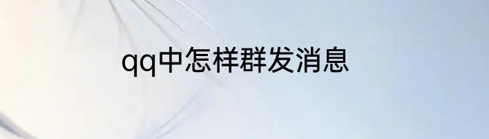 qq中怎样群发消息