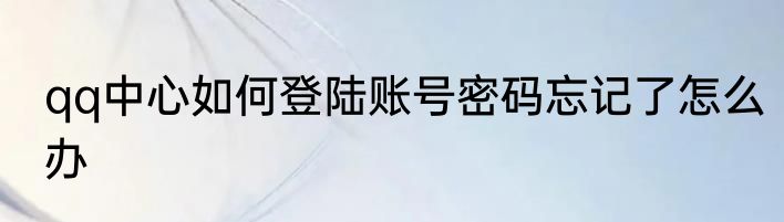qq中心如何登陆账号密码忘记了怎么办