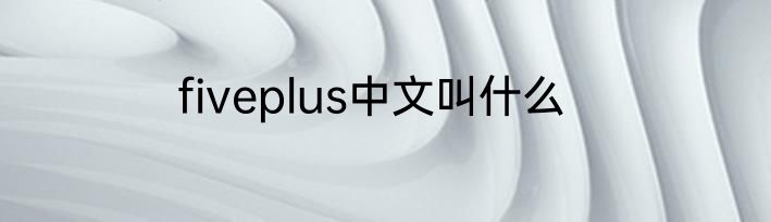 fiveplus中文叫什么
