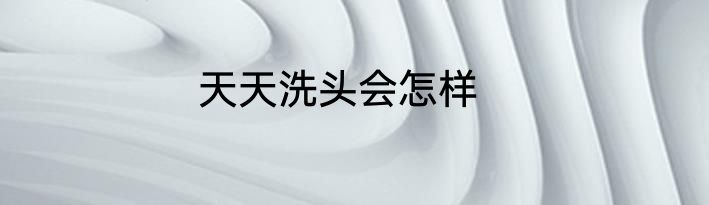 天天洗头会怎样