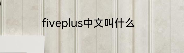 fiveplus中文叫什么