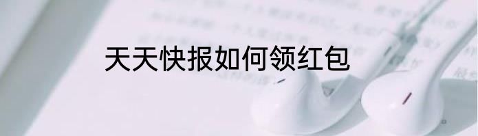 天天快报如何领红包