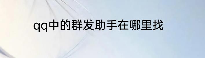qq中的群发助手在哪里找
