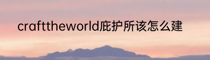 crafttheworld庇护所该怎么建
