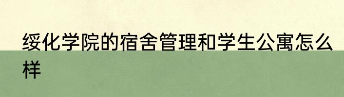 绥化学院的宿舍管理和学生公寓怎么样