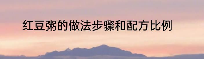 红豆粥的做法步骤和配方比例