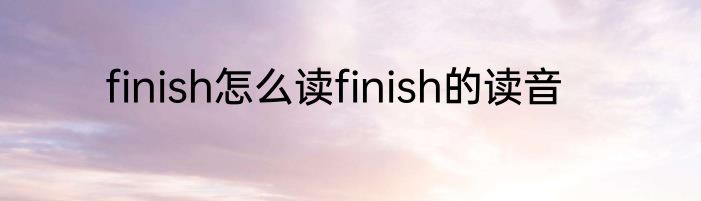 finish怎么读finish的读音