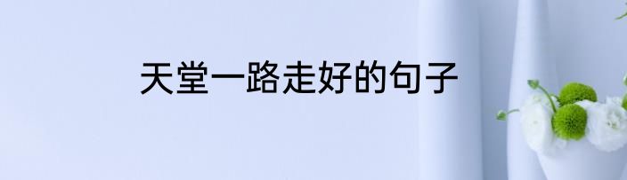 天堂一路走好的句子