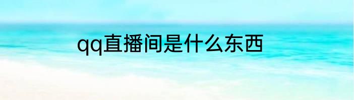 qq直播间是什么东西
