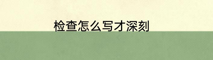 检查怎么写才深刻