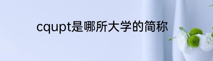 cqupt是哪所大学的简称