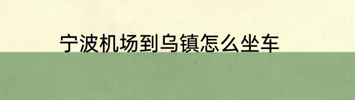 宁波机场到乌镇怎么坐车