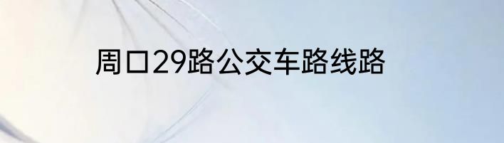 周口29路公交车路线路