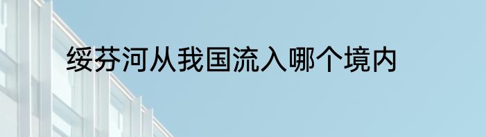 绥芬河从我国流入哪个境内