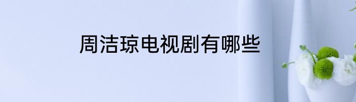 周洁琼电视剧有哪些