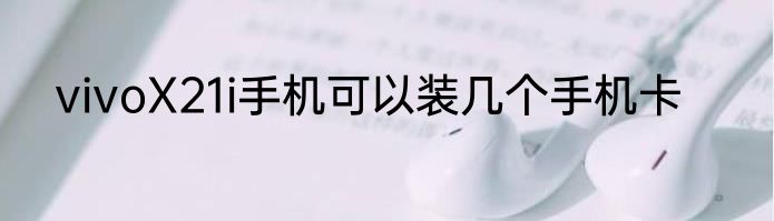 vivoX21i手机可以装几个手机卡