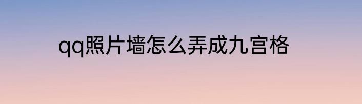 qq照片墙怎么弄成九宫格