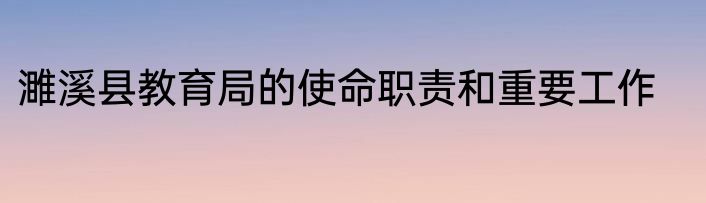 濉溪县教育局的使命职责和重要工作