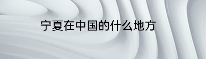宁夏在中国的什么地方
