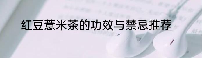 红豆薏米茶的功效与禁忌推荐
