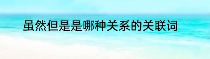 虽然但是是哪种关系的关联词