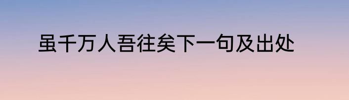 虽千万人吾往矣下一句及出处