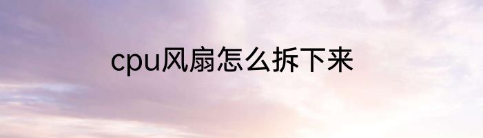 cpu风扇怎么拆下来