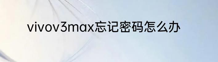 vivov3max忘记密码怎么办