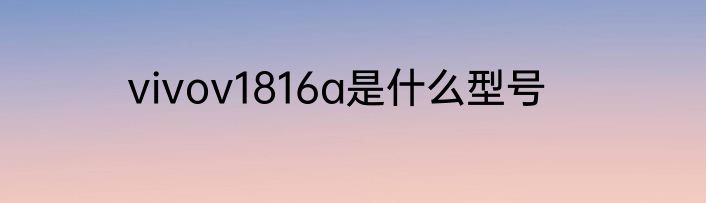 vivov1816a是什么型号
