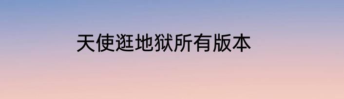 天使逛地狱所有版本
