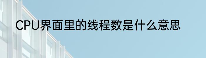 CPU界面里的线程数是什么意思